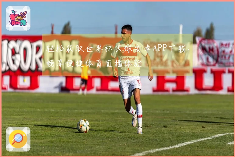 轻松获取世界杯买球安卓APP下载，畅享便捷体育直播体验