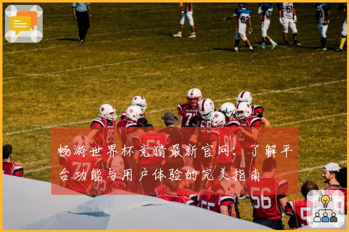 畅游世界杯竞猜最新官网：了解平台功能与用户体验的完美指南