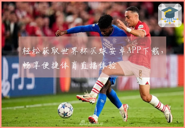 轻松获取世界杯买球安卓APP下载，畅享便捷体育直播体验