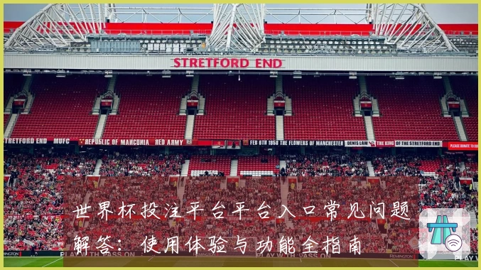世界杯投注平台平台入口常见问题解答：使用体验与功能全指南