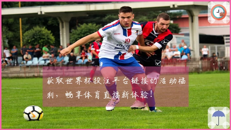 获取世界杯投注平台链接的活动福利，畅享体育直播新体验！