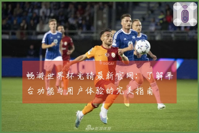 畅游世界杯竞猜最新官网：了解平台功能与用户体验的完美指南